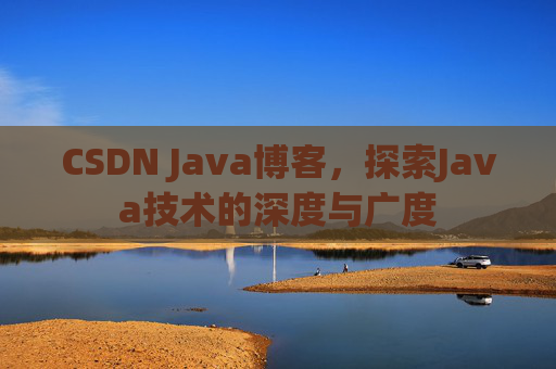 CSDN Java博客，探索Java技术的深度与广度